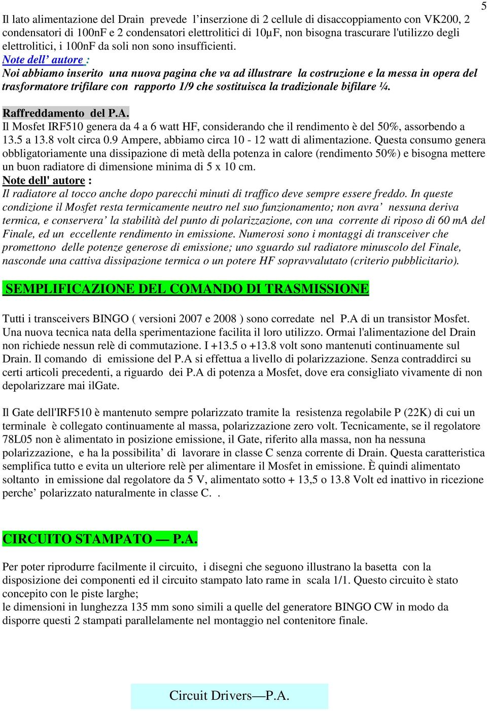 Note dell autore : Noi abbiamo inserito una nuova pagina che va ad illustrare la costruzione e la messa in opera del trasformatore trifilare con rapporto 1/9 che sostituisca la tradizionale bifilare