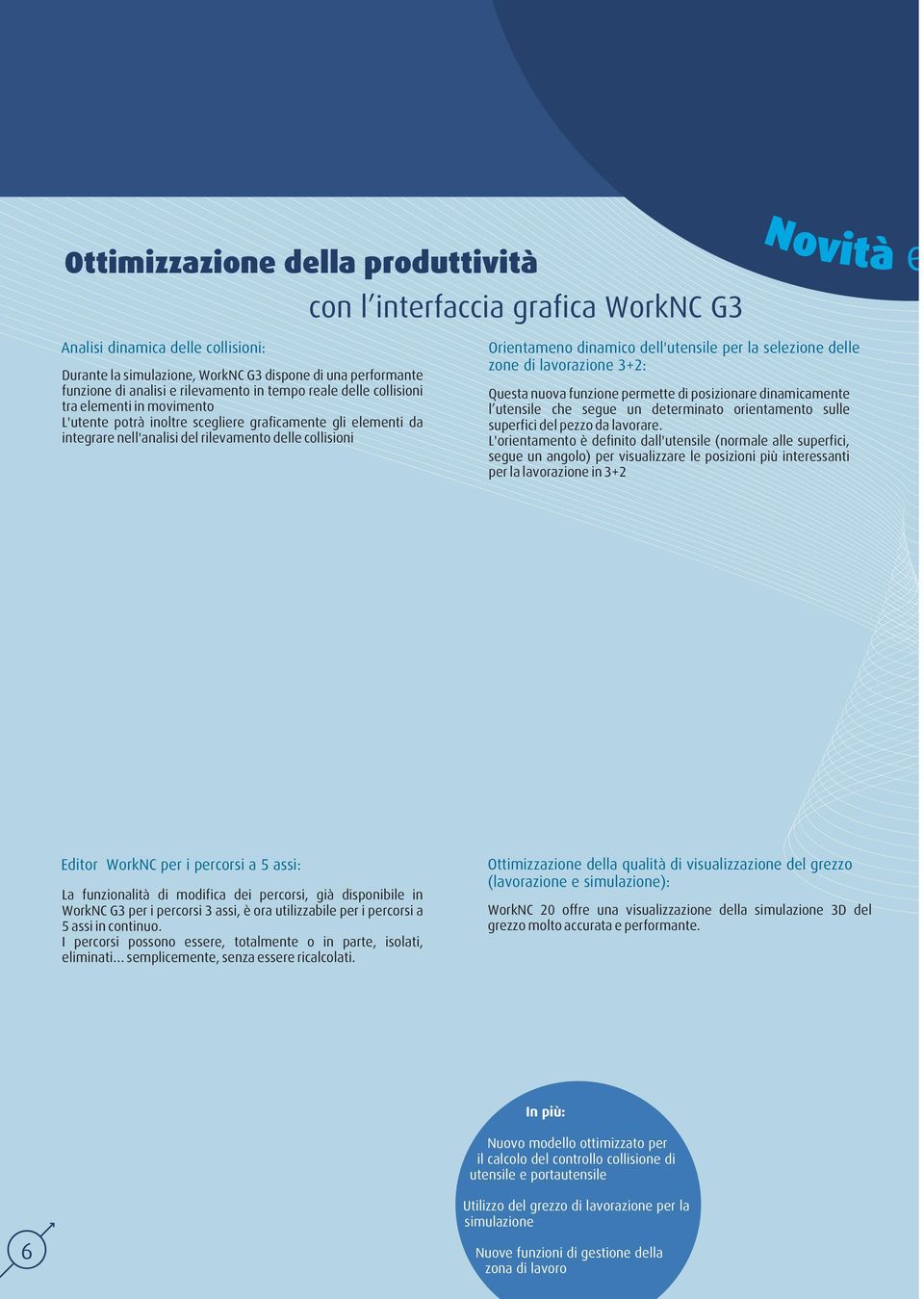 dinamico dell'utensile per la selezione delle zone di lavorazione 3+2: Questa nuova funzione permette di posizionare dinamicamente l utensile che segue un determinato orientamento sulle superfici del