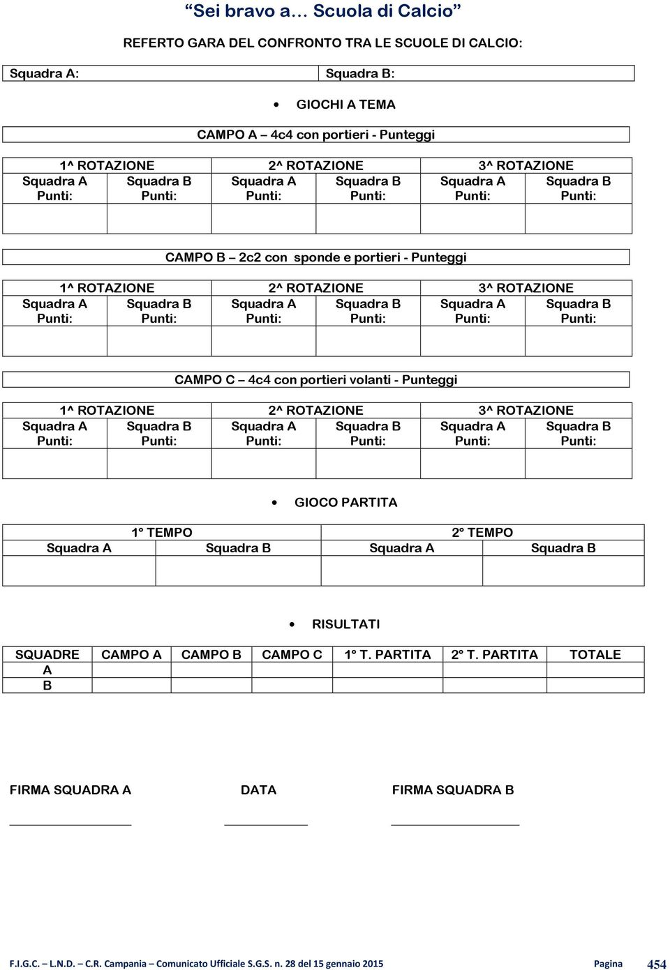 Squadra B Squadra A Squadra B Squadra A Punti: Punti: Punti: Punti: Squadra B Punti: Squadra A Punti: CAMPO C 4c4 con portieri volanti - Punteggi 1^ ROTAZIONE 2^ ROTAZIONE 3^ ROTAZIONE Squadra B