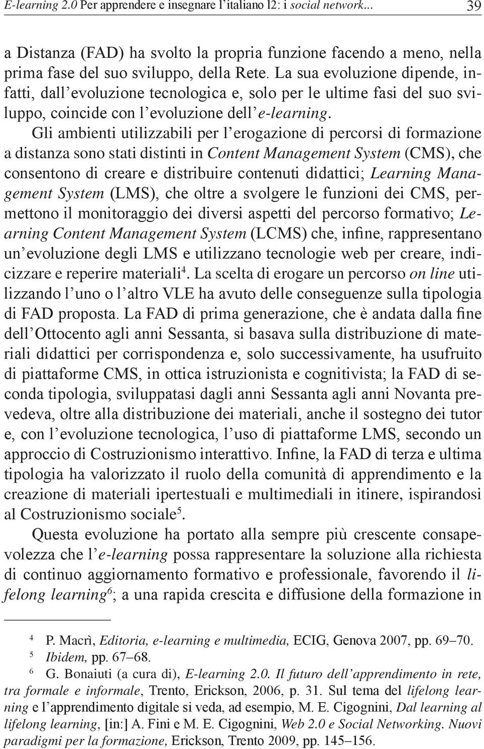 Gli ambienti utilizzabili per l erogazione di percorsi di formazione a distanza sono stati distinti in Content Management System (CMS), che consentono di creare e distribuire contenuti didattici;