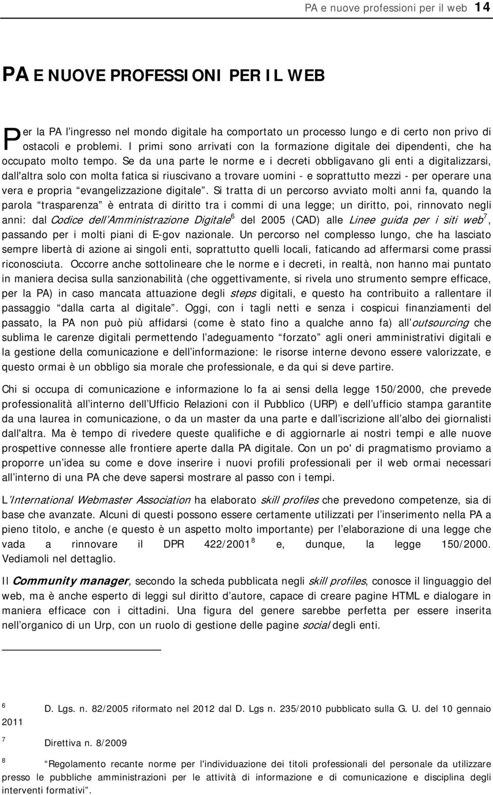 Se da una parte le norme e i decreti obbligavano gli enti a digitalizzarsi, dall'altra solo con molta fatica si riuscivano a trovare uomini - e soprattutto mezzi - per operare una vera e propria