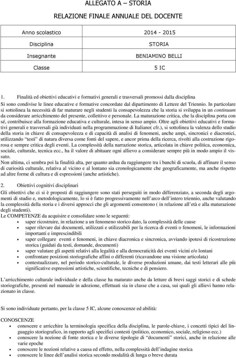 In particolare si sottolinea la necessità di far maturare negli studenti la consapevolezza che la storia si sviluppa in un continuum da considerare arricchimento del presente, collettivo e personale.