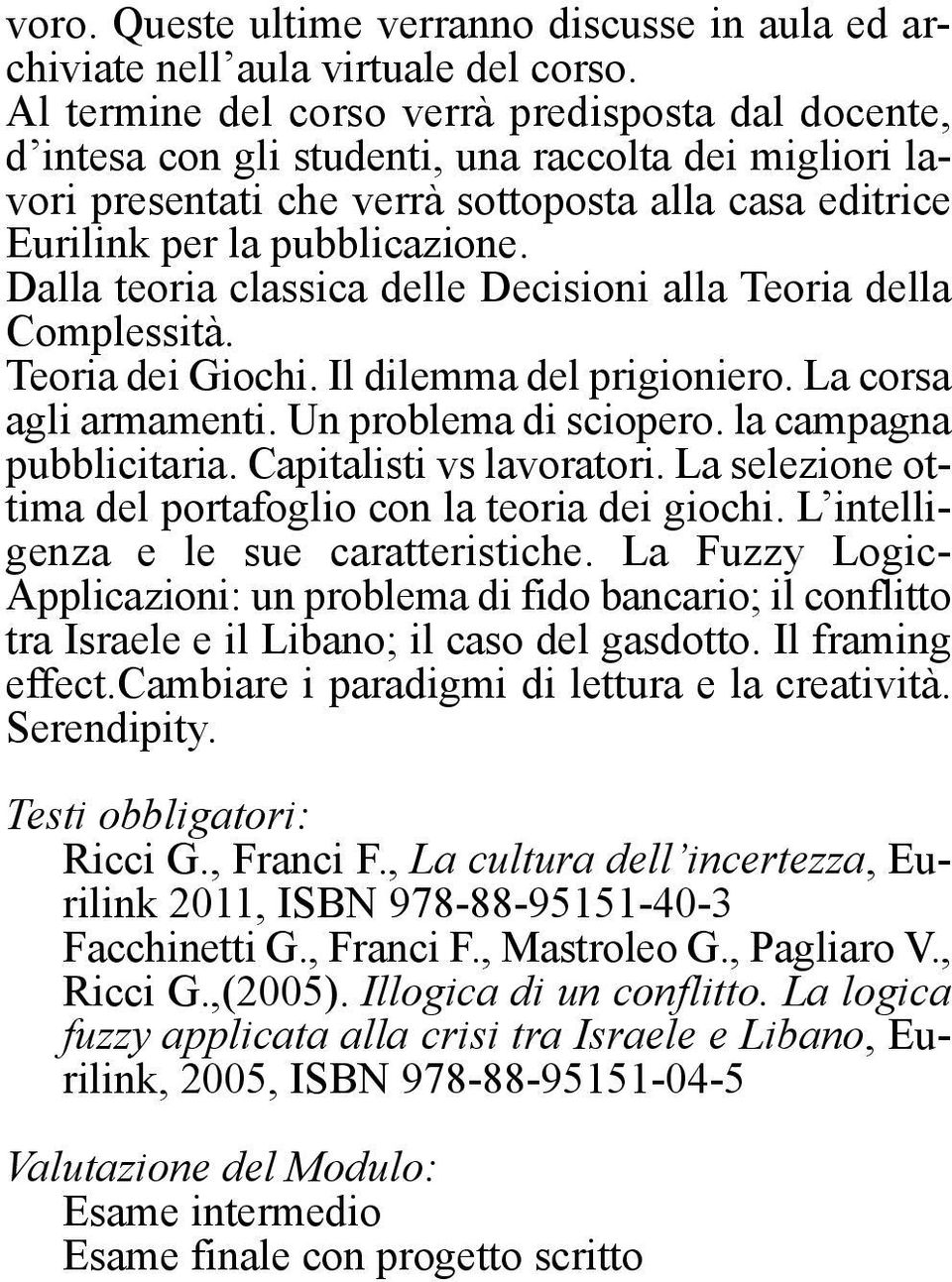 Dalla teoria classica delle Decisioni alla Teoria della Complessità. Teoria dei Giochi. Il dilemma del prigioniero. La corsa agli armamenti. Un problema di sciopero. la campagna pubblicitaria.