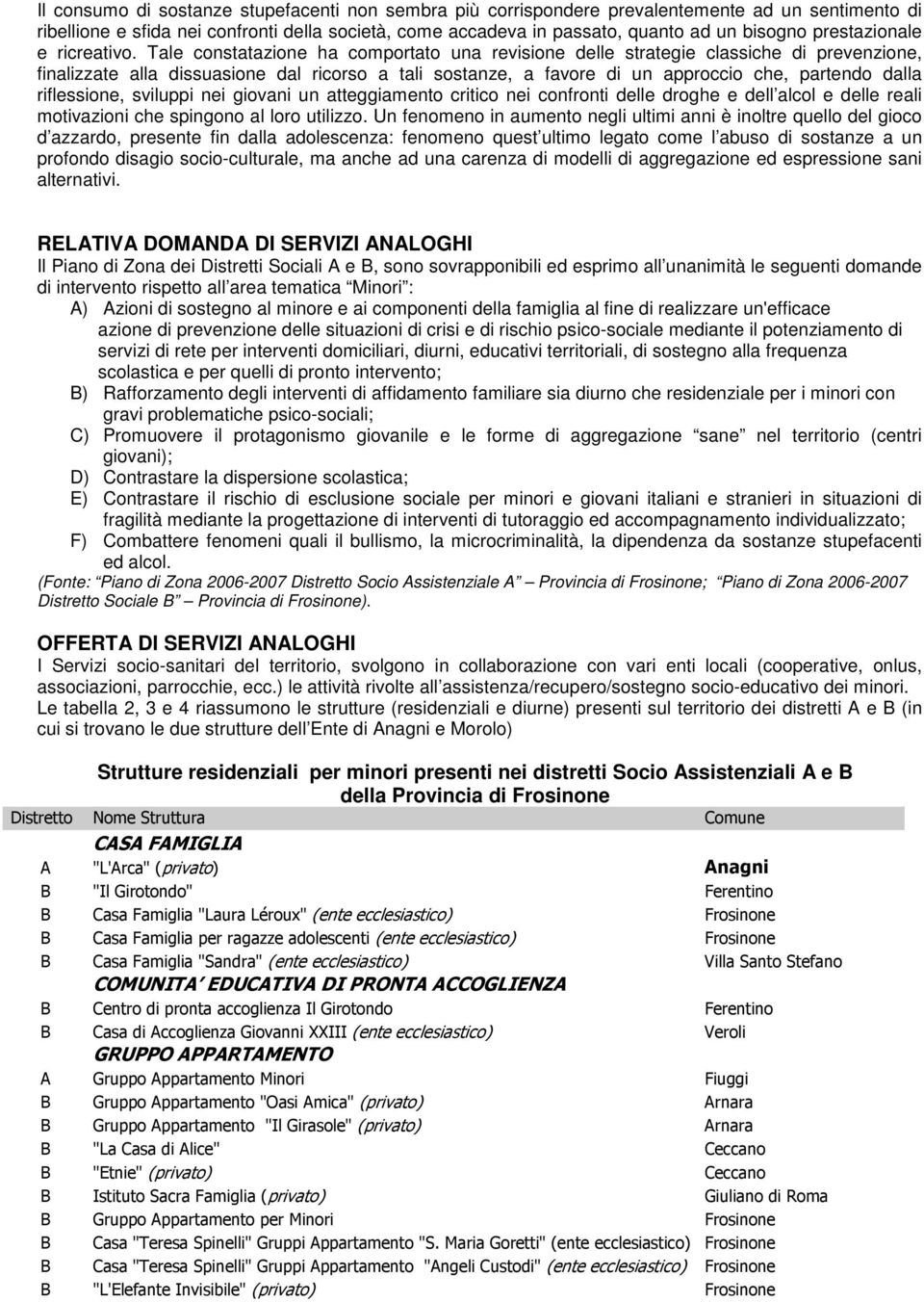 Tale constatazione ha comportato una revisione delle strategie classiche di prevenzione, finalizzate alla dissuasione dal ricorso a tali sostanze, a favore di un approccio che, partendo dalla