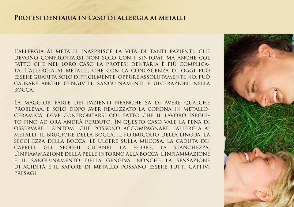 La maggior parte dei pazienti neanche sa di avere qualche problema, e solo dopo aver realizzato la corona in metalloceramica, deve confrontarsi col fatto che il lavoro eseguito fino ad ora andrà