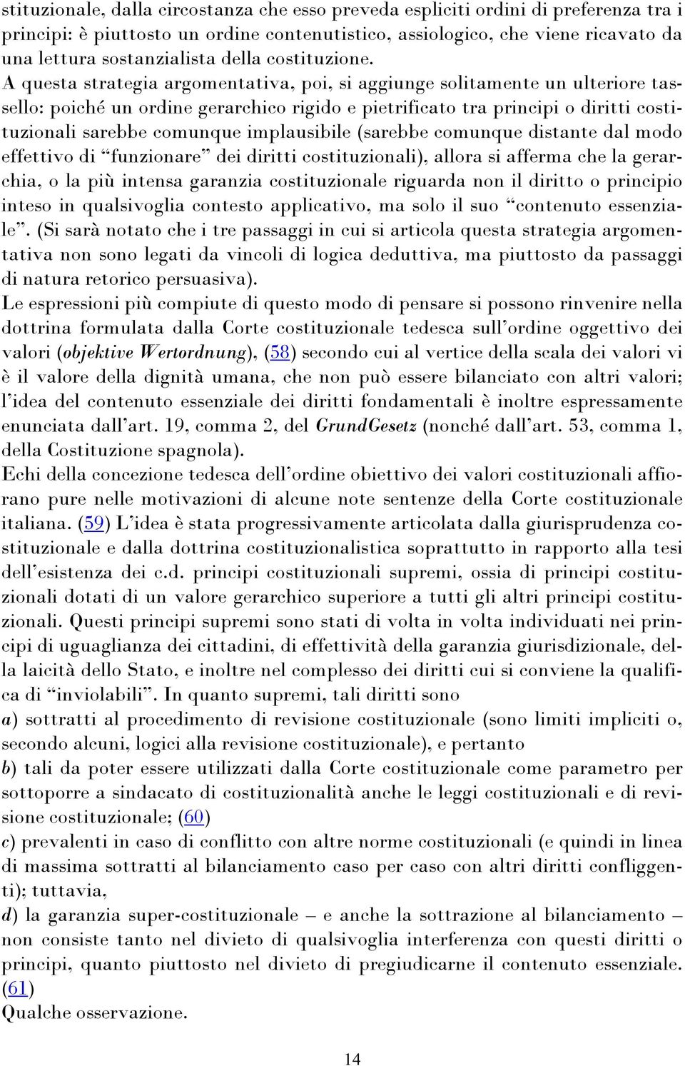 A questa strategia argomentativa, poi, si aggiunge solitamente un ulteriore tassello: poiché un ordine gerarchico rigido e pietrificato tra principi o diritti costituzionali sarebbe comunque