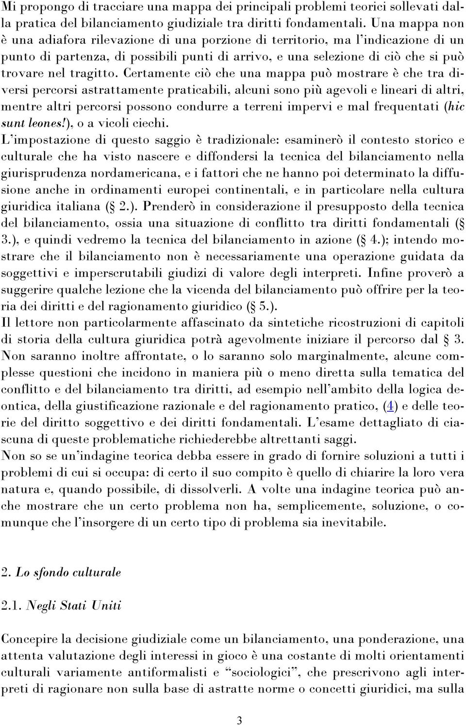 Certamente ciò che una mappa può mostrare è che tra diversi percorsi astrattamente praticabili, alcuni sono più agevoli e lineari di altri, mentre altri percorsi possono condurre a terreni impervi e