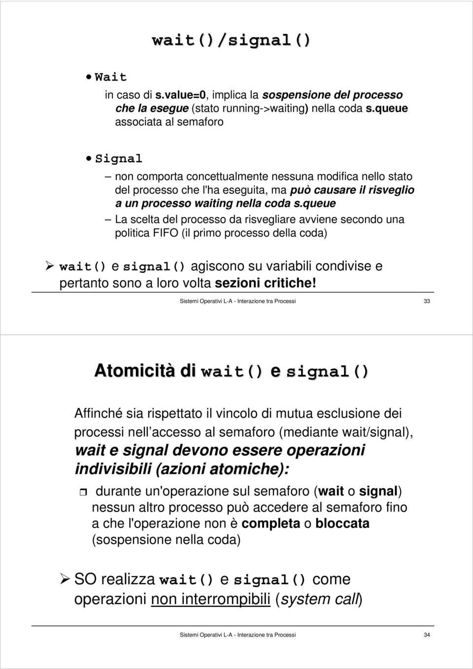 queue La scelta del processo da risvegliare avviene secondo una politica FIFO (il primo processo della coda) wait() e signal() agiscono su variabili condivise e pertanto sono a loro volta sezioni