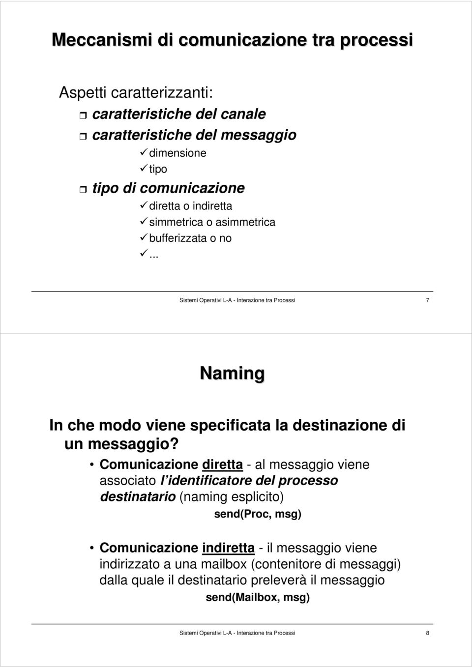 Comunicazione diretta - al messaggio viene associato l identificatore del processo destinatario (naming esplicito) send(proc, msg) Comunicazione indiretta - il messaggio