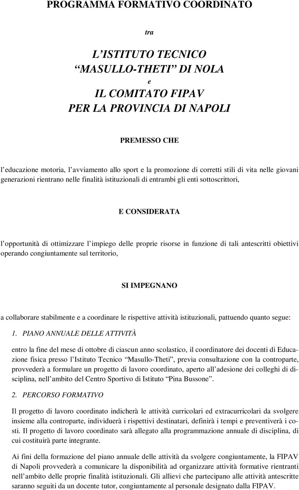 risorse in funzione di tali antescritti obiettivi operando congiuntamente sul territorio, SI IMPEGNANO a collaborare stabilmente e a coordinare le rispettive attività istituzionali, pattuendo quanto