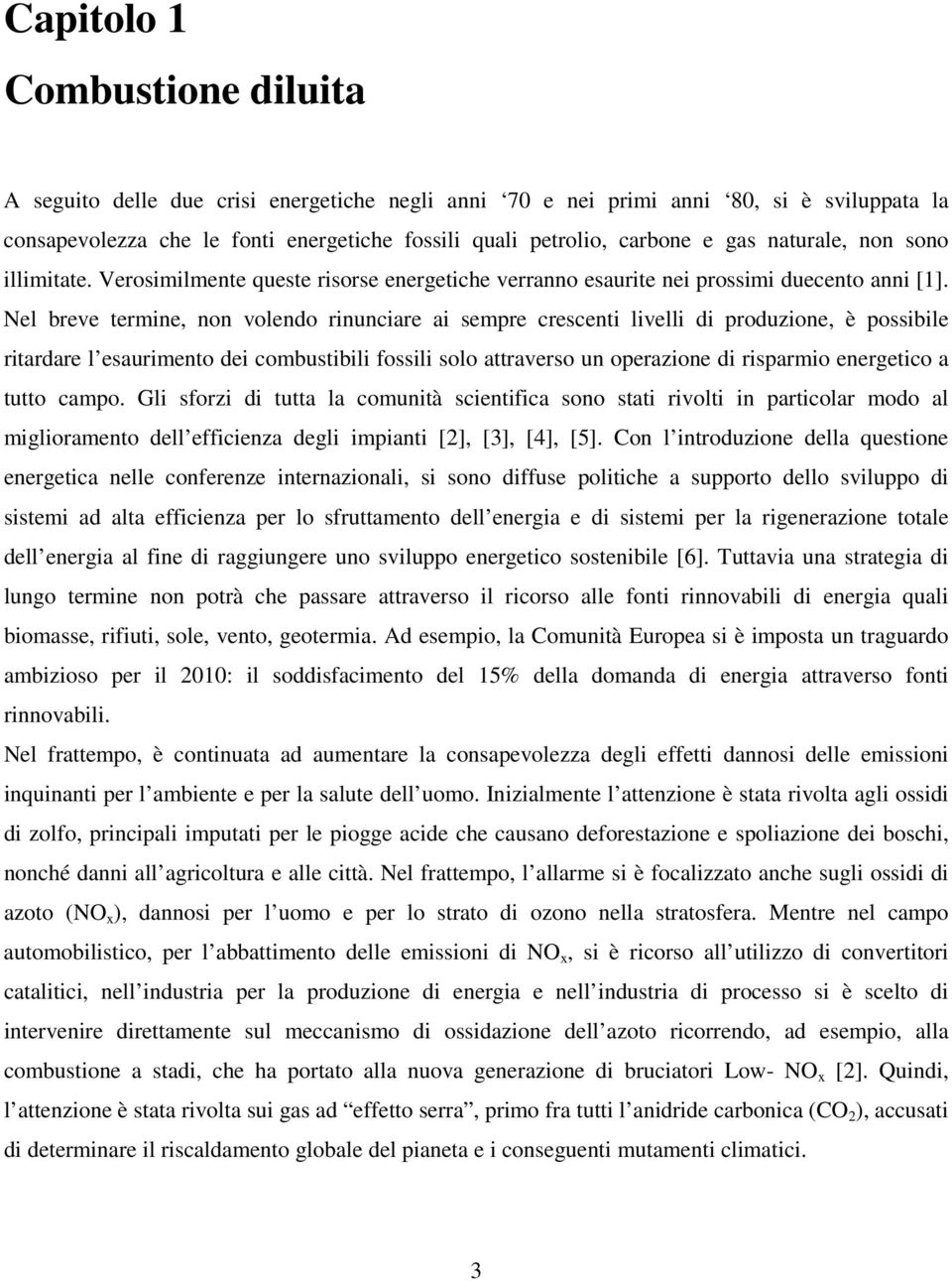 Nel breve termine, non volendo rinunciare ai sempre crescenti livelli di produzione, è possibile ritardare l esaurimento dei combustibili fossili solo attraverso un operazione di risparmio energetico