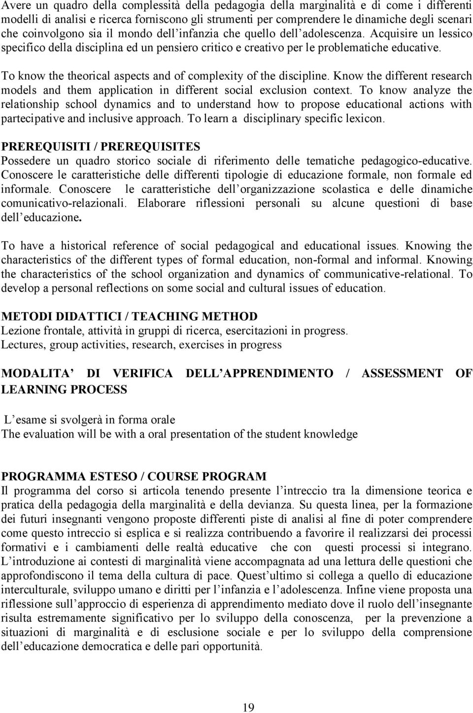 To know the theorical aspects and of complexity of the discipline. Know the different research models and them application in different social exclusion context.