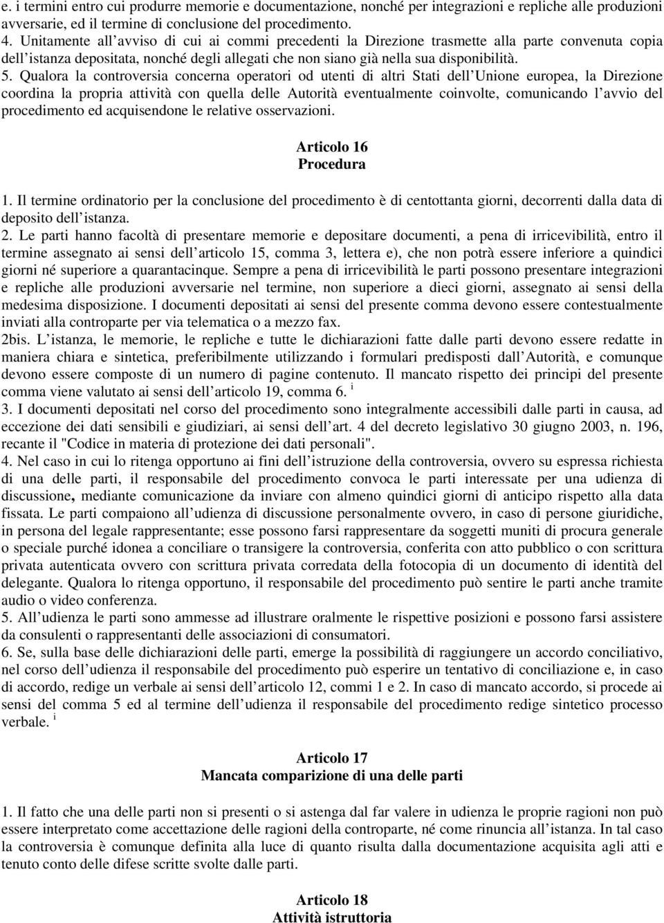 Qualora la controversia concerna operatori od utenti di altri Stati dell Unione europea, la Direzione coordina la propria attività con quella delle Autorità eventualmente coinvolte, comunicando l