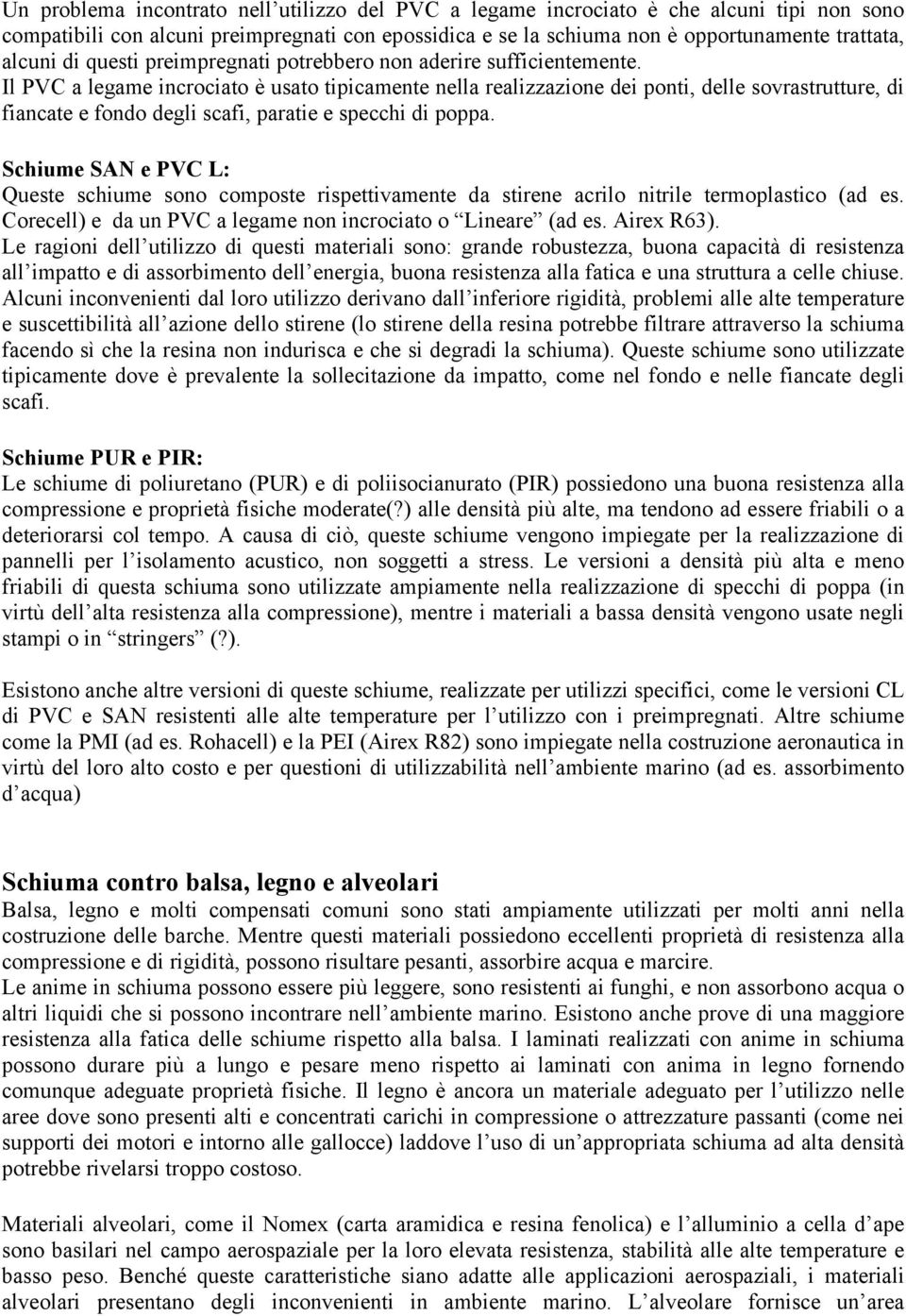 Il PVC a legame incrociato è usato tipicamente nella realizzazione dei ponti, delle sovrastrutture, di fiancate e fondo degli scafi, paratie e specchi di poppa.