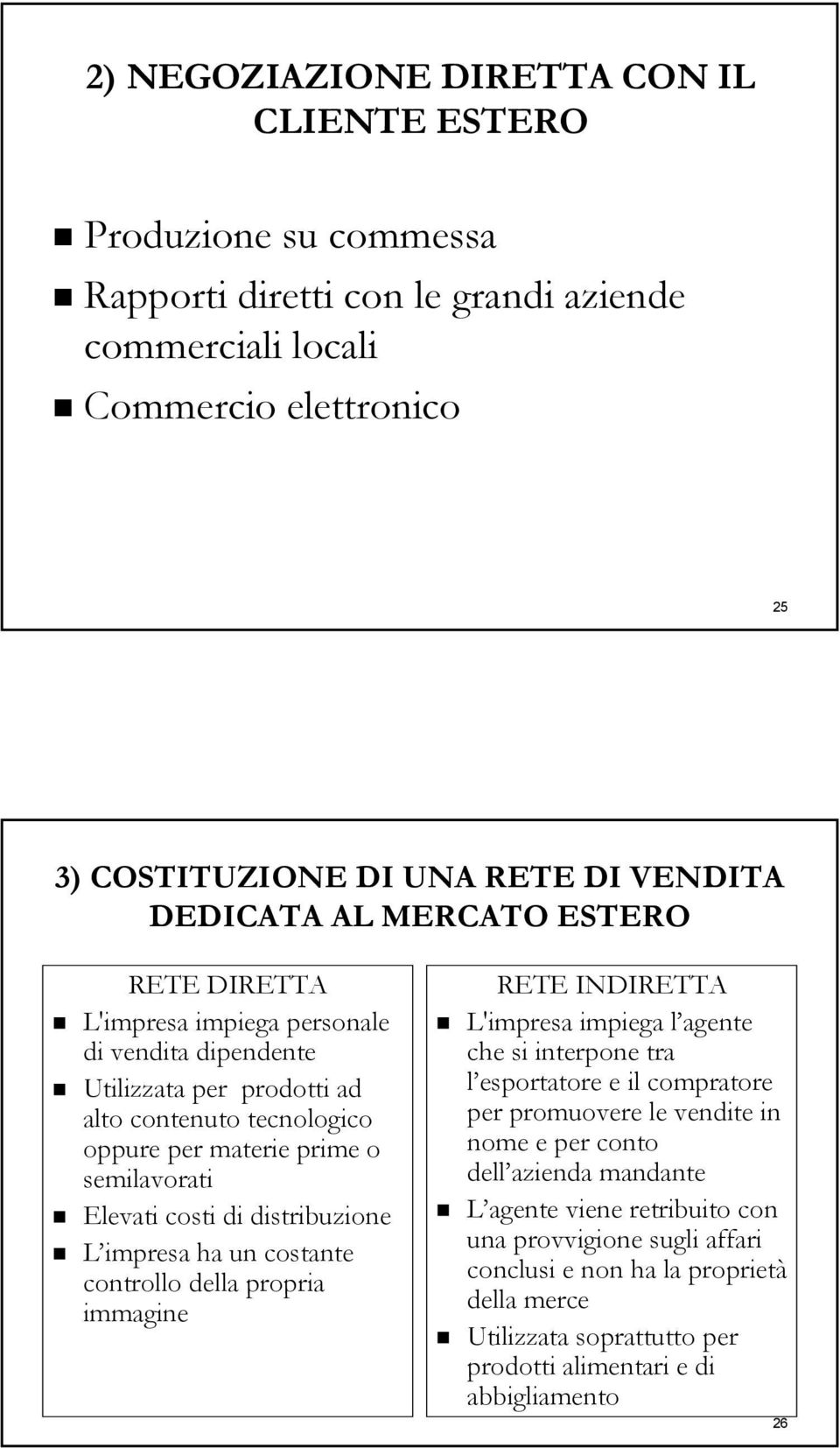 di distribuzione L impresa ha un costante controllo della propria immagine RETE INDIRETTA L'impresa impiega l agente che si interpone tra l esportatore e il compratore per promuovere le vendite in