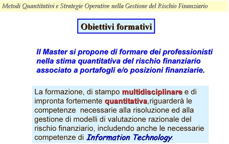 La formazione, di stampo multidisciplinare e di impronta fortemente quantitativa,riguarderà le competenze