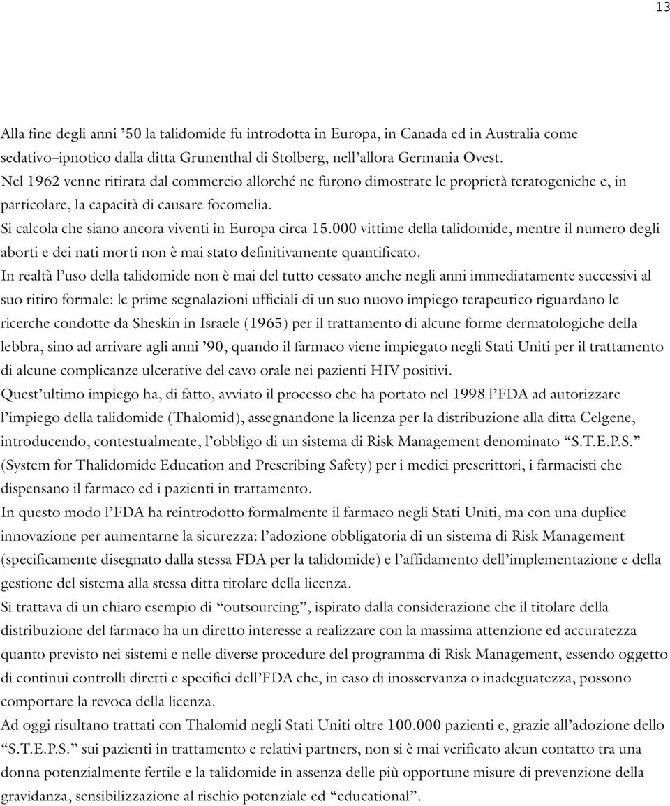 Si calcola che siano ancora viventi in Europa circa 15.000 vittime della talidomide, mentre il numero degli aborti e dei nati morti non è mai stato definitivamente quantificato.