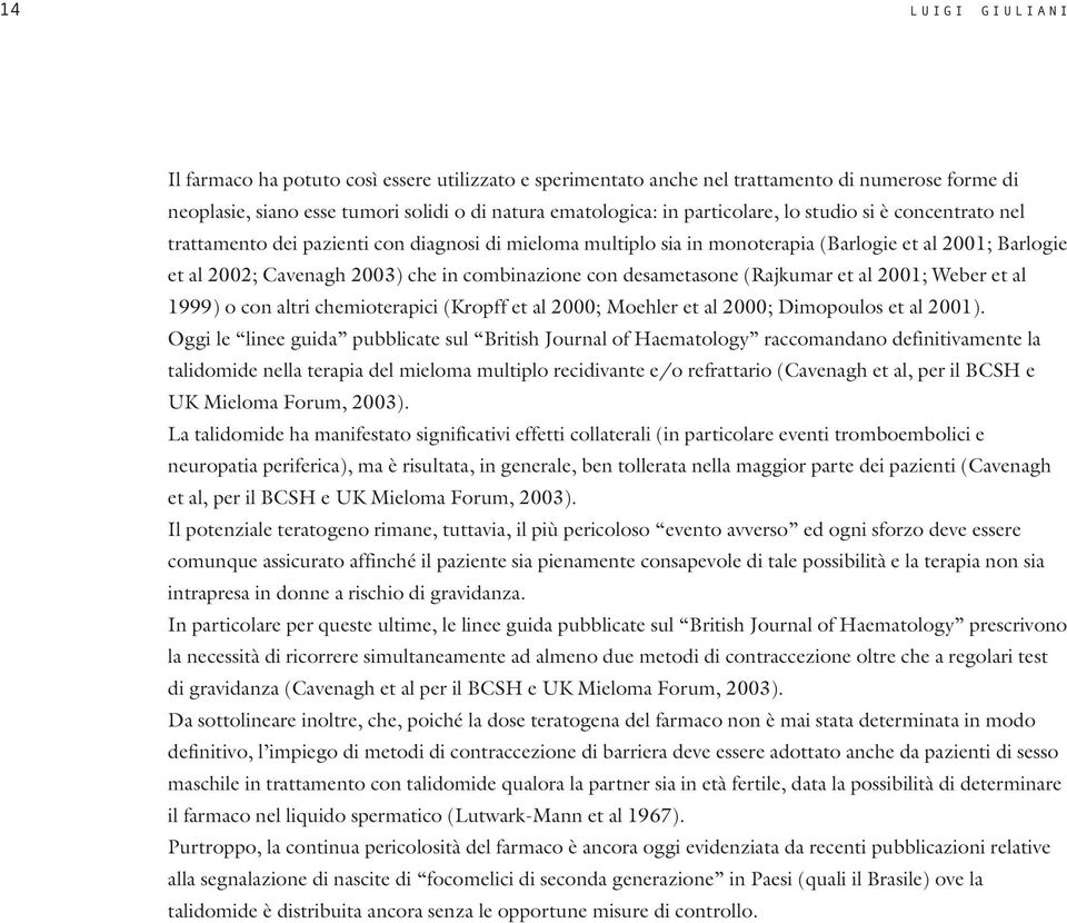 (Rajkumar et al 2001; Weber et al 1999) o con altri chemioterapici (Kropff et al 2000; Moehler et al 2000; Dimopoulos et al 2001).