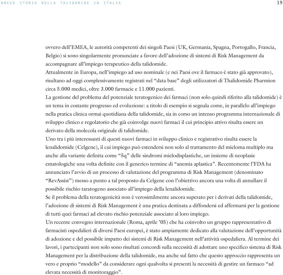 Attualmente in Europa, nell impiego ad uso nominale (e nei Paesi ove il farmaco è stato già approvato), risultano ad oggi complessivamente registrati nel data base degli utilizzatori di Thalidomide