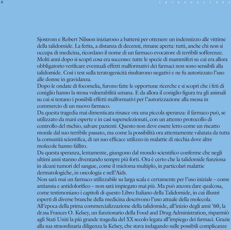 Molti anni dopo si scoprì cosa era successo: tutte le specie di mammiferi su cui era allora obbligatorio verificare eventuali effetti malformativi dei farmaci non sono sensibili alla talidomide.