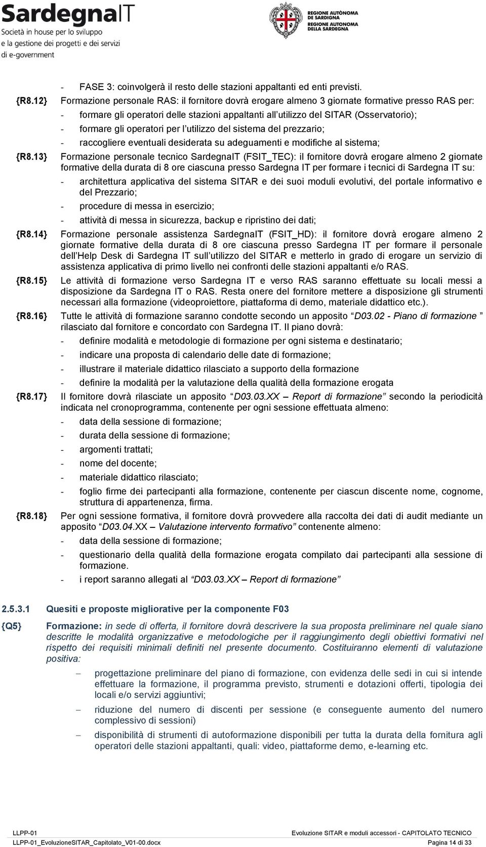 operatori per l utilizzo del sistema del prezzario; - raccogliere eventuali desiderata su adeguamenti e modifiche al sistema; Formazione personale tecnico SardegnaIT (FSIT_TEC): il fornitore dovrà