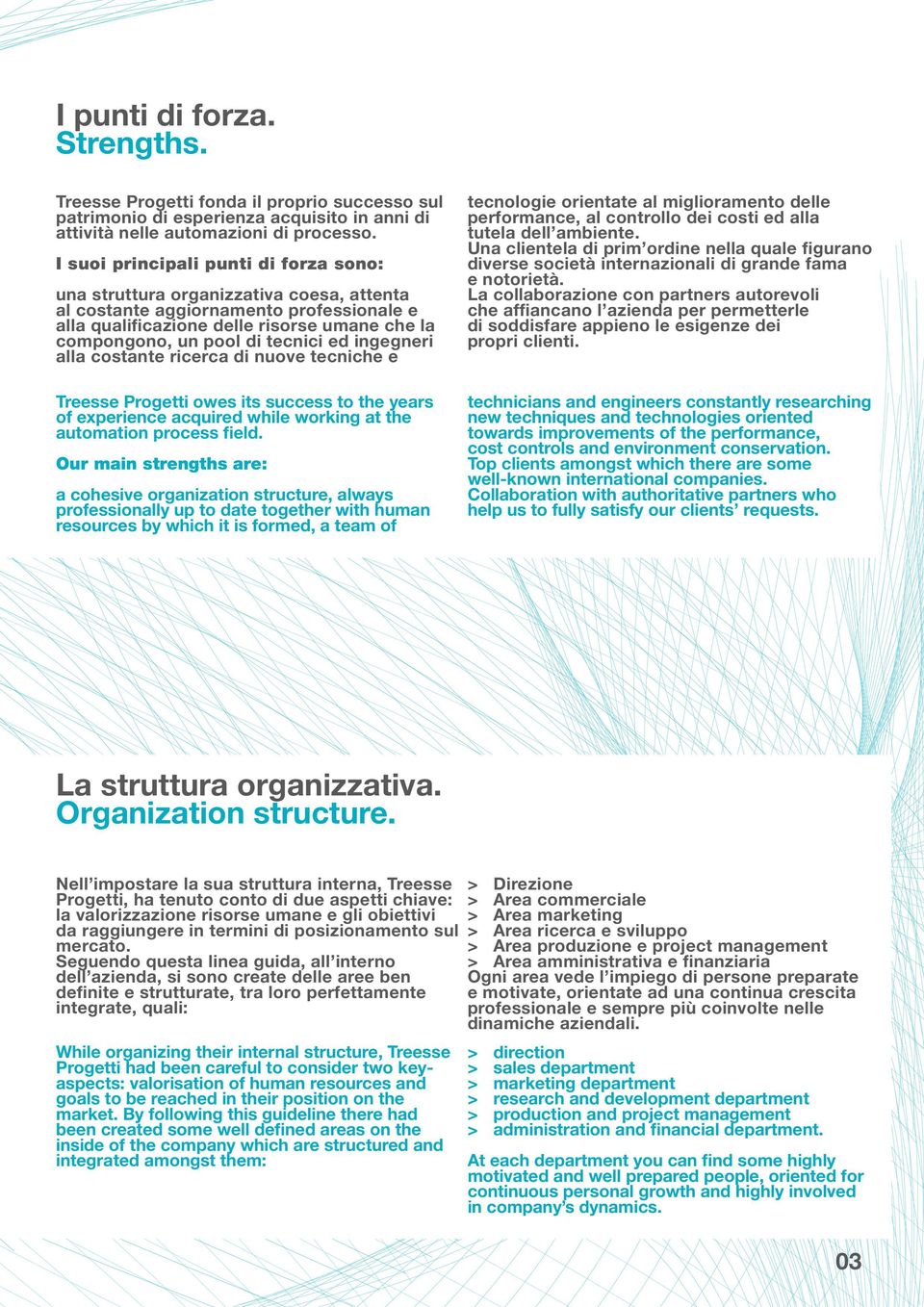 tecnici ed ingegneri alla costante ricerca di nuove tecniche e Treesse Progetti owes its success to the years of experience acquired while working at the automation process field.