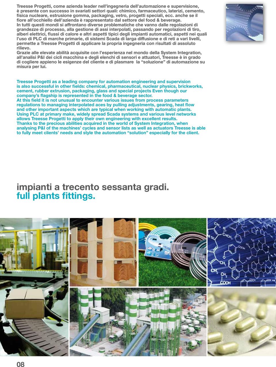 In tutti questi mondi si affrontano diverse problematiche che vanno dalle regolazioni di grandezze di processo, alla gestione di assi interpolati, passando per regolazioni di tiro, alberi elettrici,