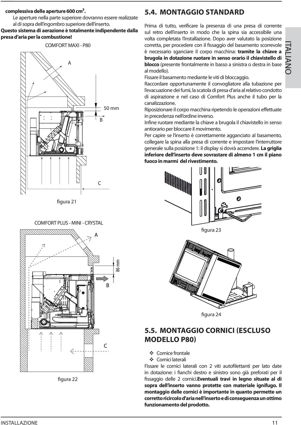 MONTAGGIO STANDARD Prima di tutto, verificare la presenza di una presa di corrente sul retro dell inserto in modo che la spina sia accessibile una volta completata l installazione.