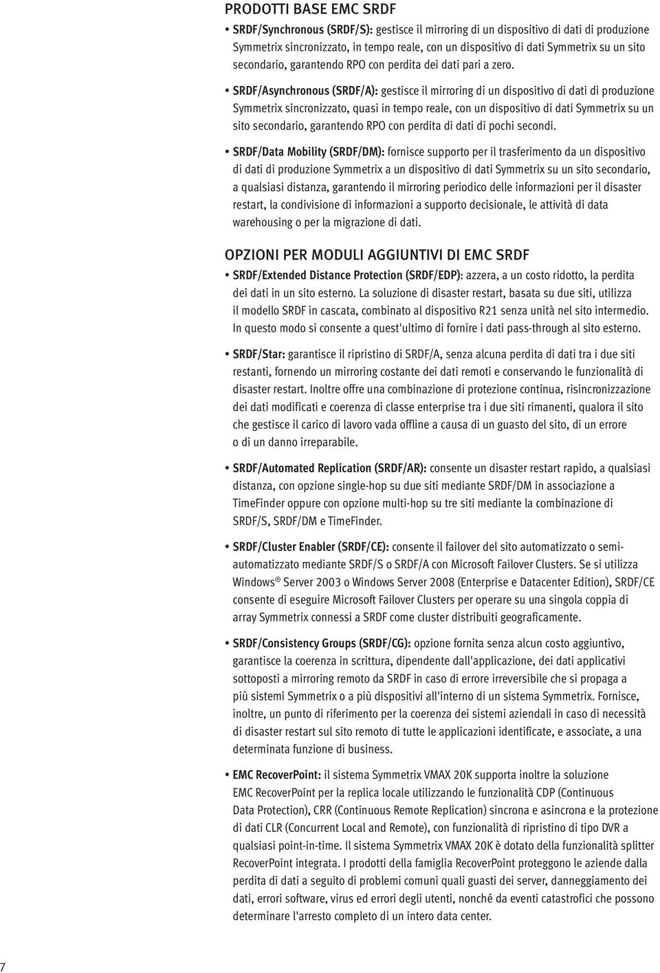 SRDF/Asynchronous (SRDF/A): gestisce il mirroring di un dispositivo di dati di produzione Symmetrix sincronizzato, quasi in tempo reale, con un dispositivo di dati Symmetrix su un sito secondario,