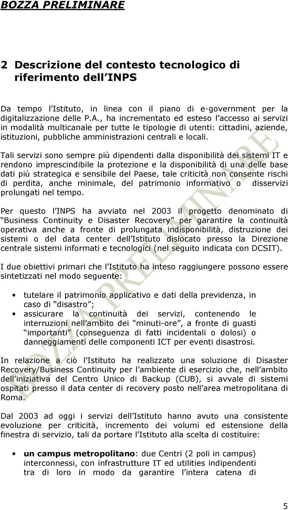 Tali servizi sono sempre più dipendenti dalla disponibilità dei sistemi IT e rendono imprescindibile la protezione e la disponibilità di una delle base dati più strategica e sensibile del Paese, tale