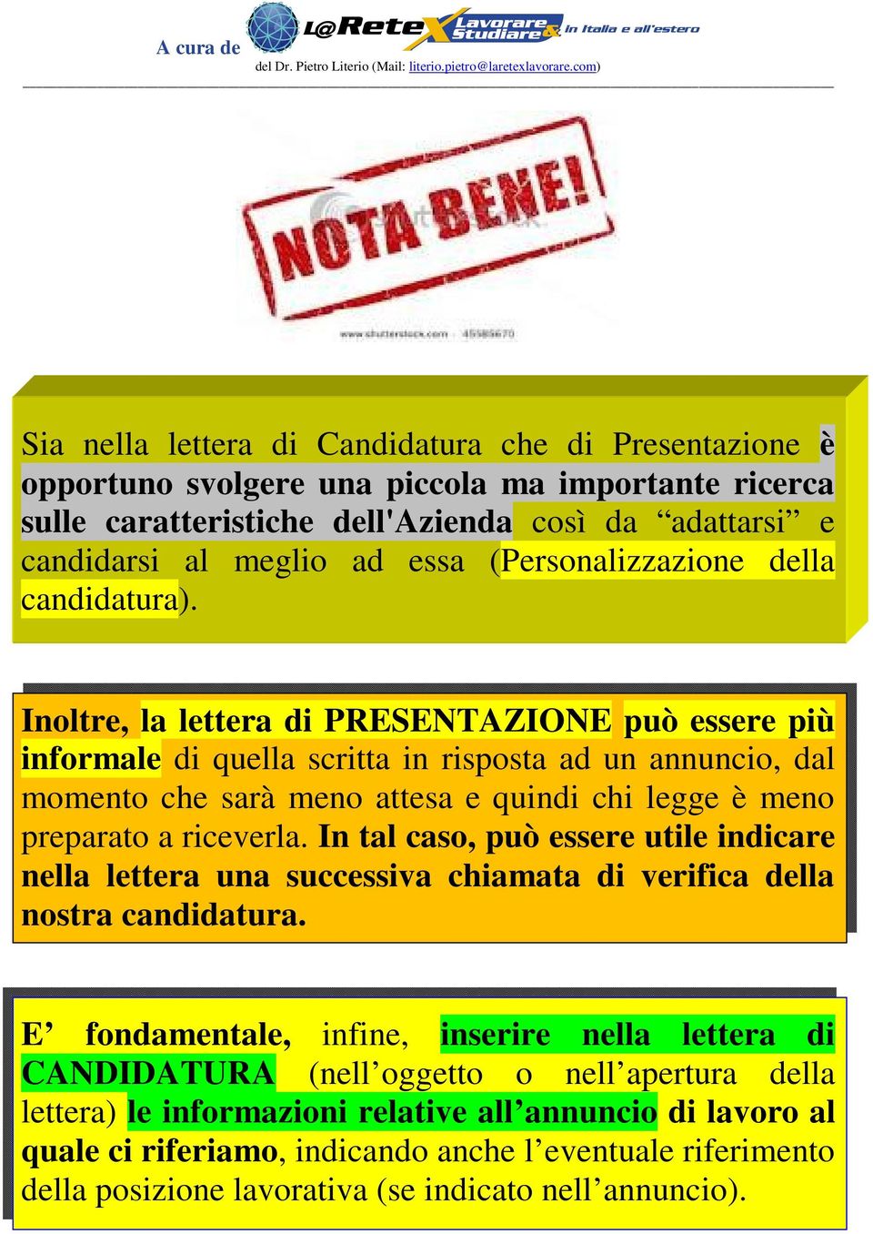 Inoltre, la lettera di PRESENTAZIONE può essere più informale di quella scritta in risposta ad un annuncio, dal momento che sarà meno attesa e quindi chi legge è meno preparato a riceverla.