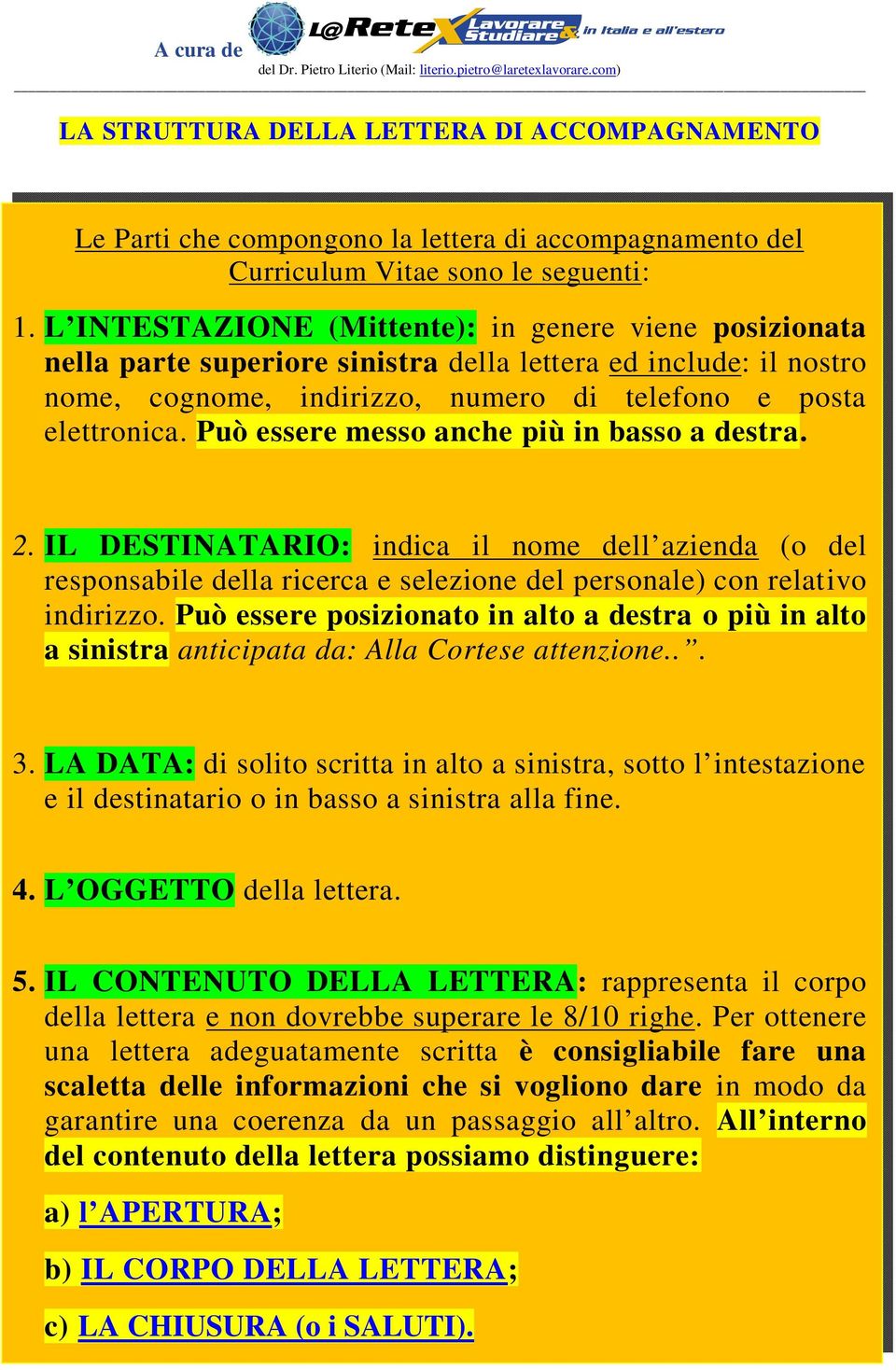 Può essere messo anche più in basso a destra. 2. IL DESTINATARIO: indica il nome dell azienda (o del responsabile della ricerca e selezione del personale) con relativo indirizzo.