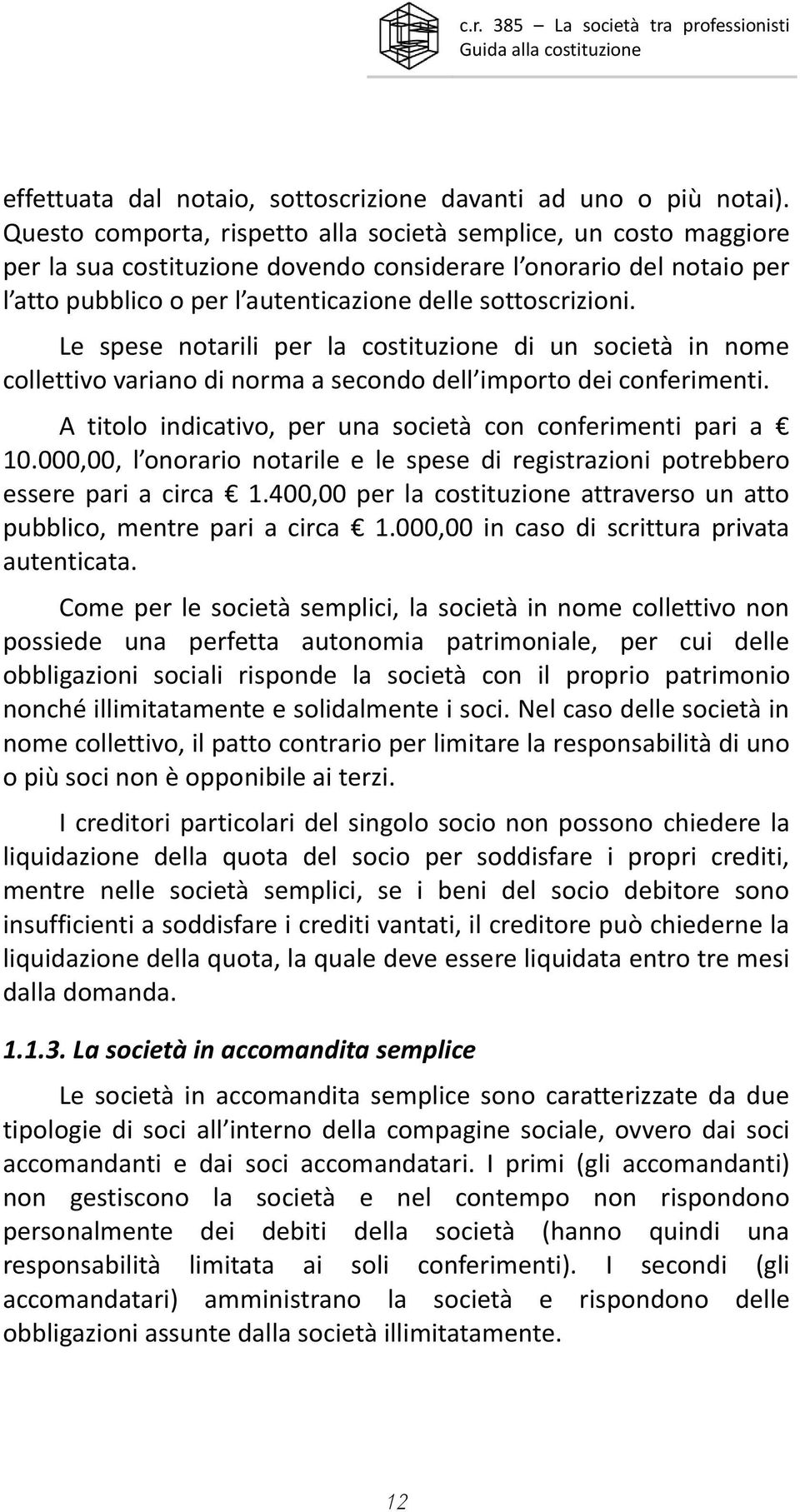 Le spese notarili per la costituzione di un società in nome collettivo variano di norma a secondo dell importo dei conferimenti. A titolo indicativo, per una società con conferimenti pari a 10.