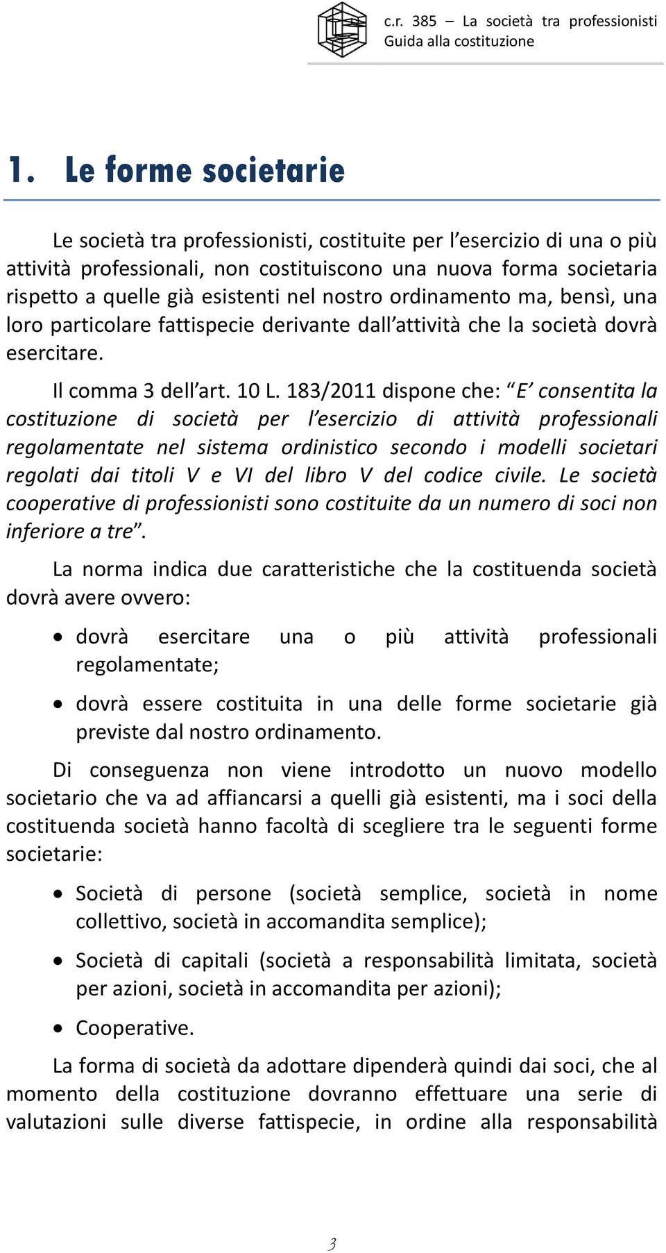 183/2011 dispone che: E consentita la costituzione di società per l esercizio di attività professionali regolamentate nel sistema ordinistico secondo i modelli societari regolati dai titoli V e VI