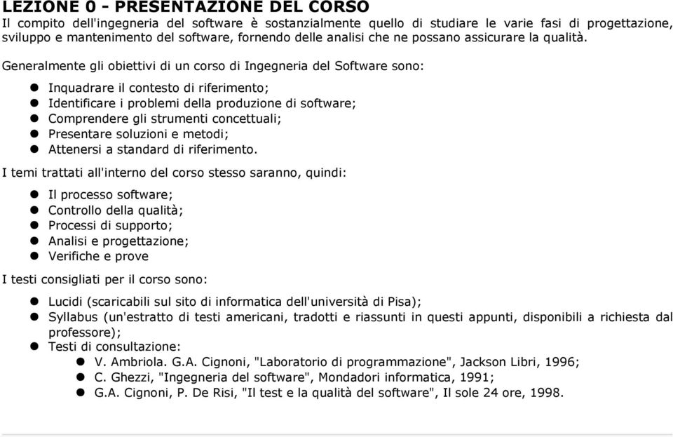 Generalmente gli obiettivi di un corso di Ingegneria del Software sono: Inquadrare il contesto di riferimento; Identificare i problemi della produzione di software; Comprendere gli strumenti