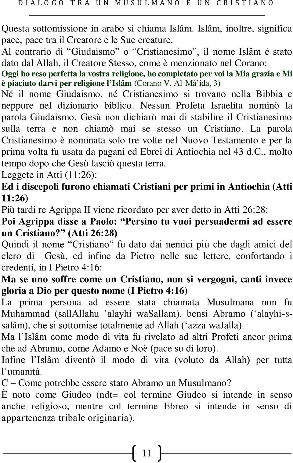 Mia grazia e Mi è piaciuto darvi per religione l Islâm (Corano V. Al-Mâ ida, 3) Né il nome Giudaismo, né Cristianesimo si trovano nella Bibbia e neppure nel dizionario biblico.