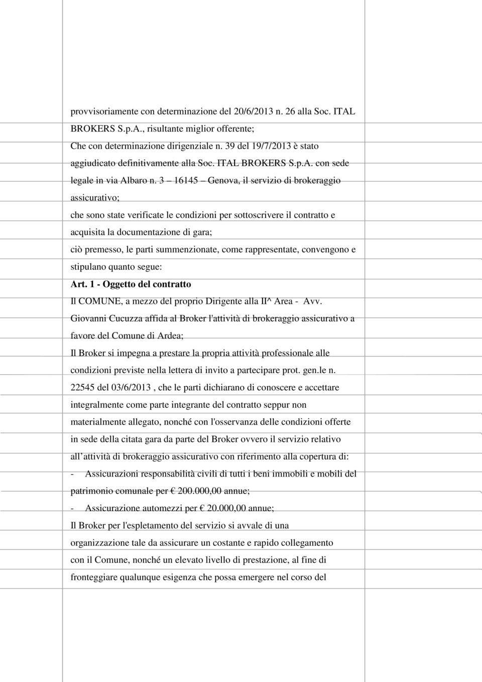 3 16145 Genova, il servizio di brokeraggio assicurativo; che sono state verificate le condizioni per sottoscrivere il contratto e acquisita la documentazione di gara; ciò premesso, le parti