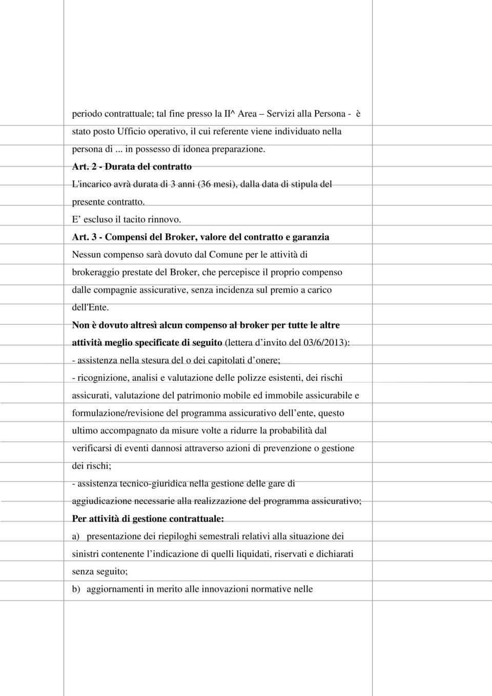 3 - Compensi del Broker, valore del contratto e garanzia Nessun compenso sarà dovuto dal Comune per le attività di brokeraggio prestate del Broker, che percepisce il proprio compenso dalle compagnie