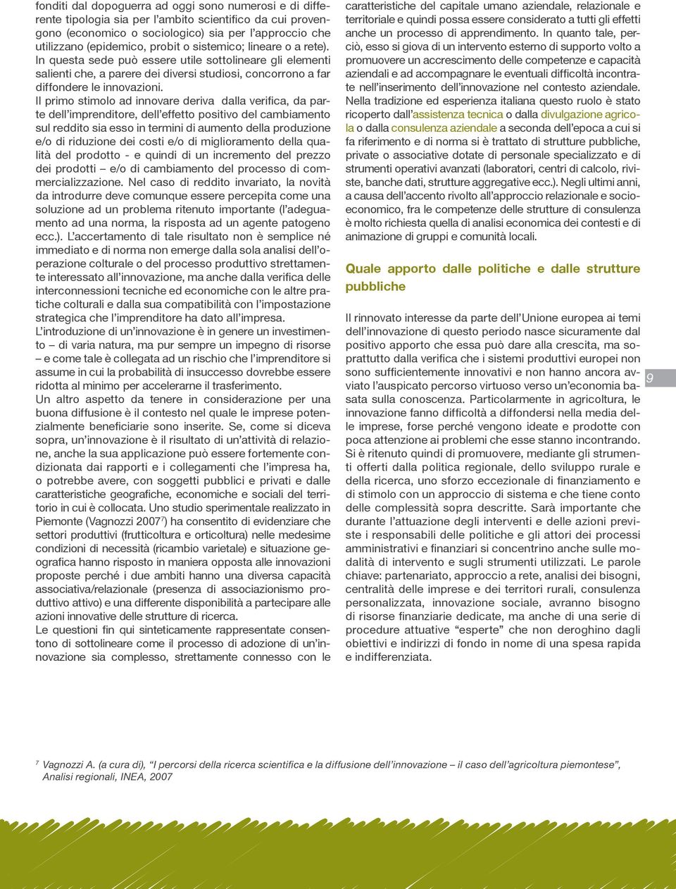 Il primo stimolo ad innovare deriva dalla verifica, da parte dell imprenditore, dell effetto positivo del cambiamento sul reddito sia esso in termini di aumento della produzione e/o di riduzione dei