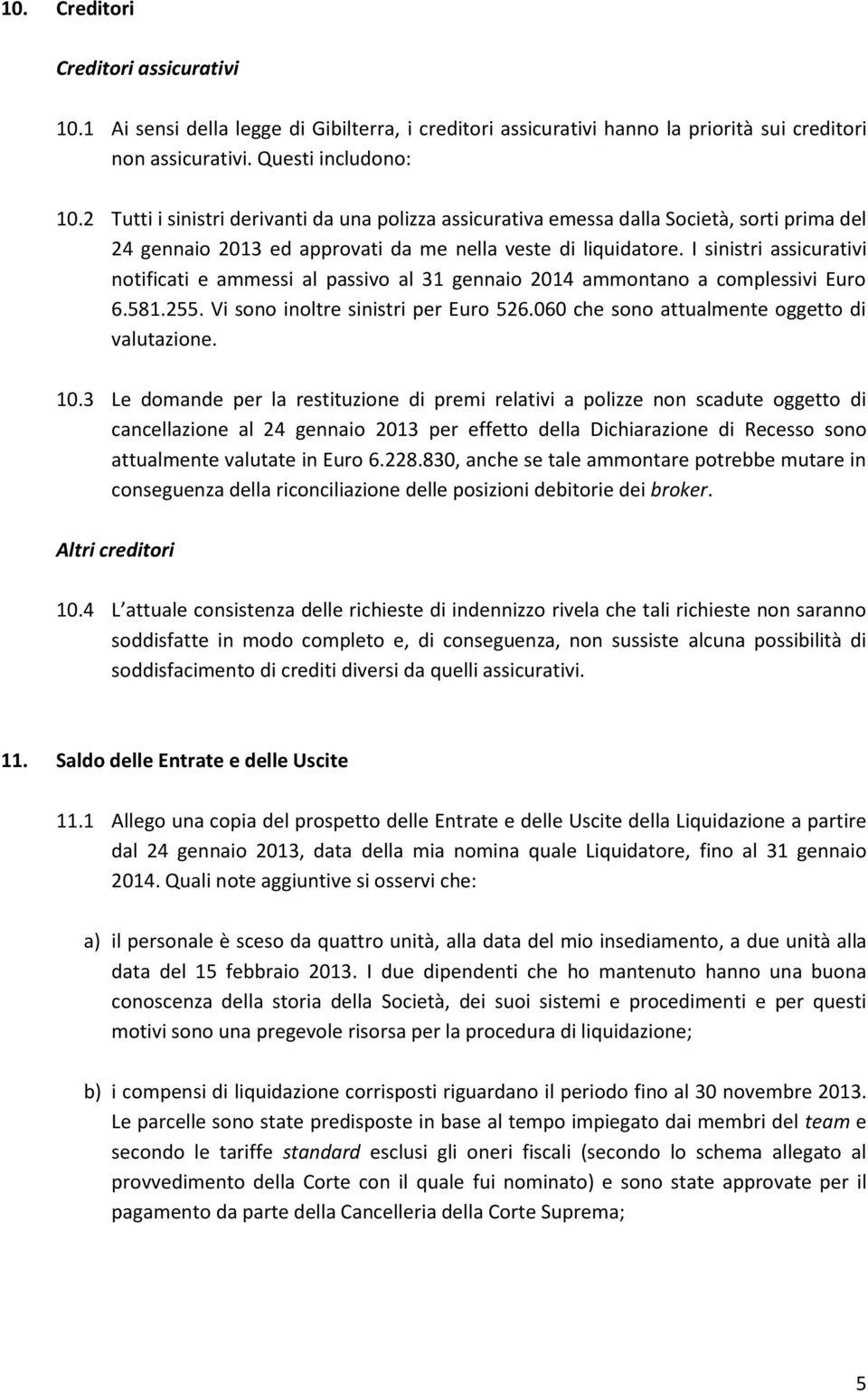 I sinistri assicurativi notificati e ammessi al passivo al 31 gennaio 2014 ammontano a complessivi Euro 6.581.255. Vi sono inoltre sinistri per Euro 526.