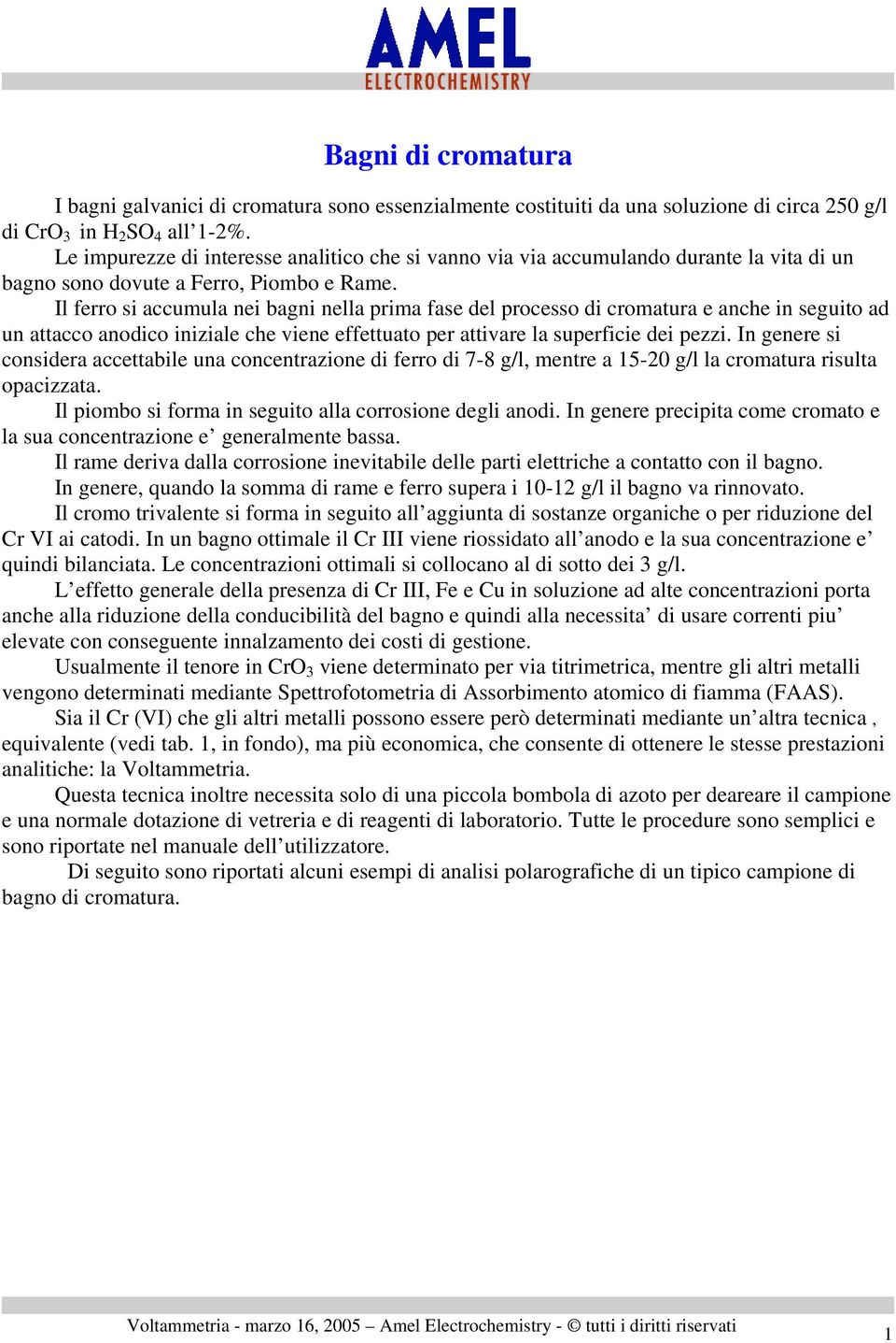 Il ferro si accumula nei bagni nella prima fase del processo di cromatura e anche in seguito ad un attacco anodico iniziale che viene effettuato per attivare la superficie dei pezzi.