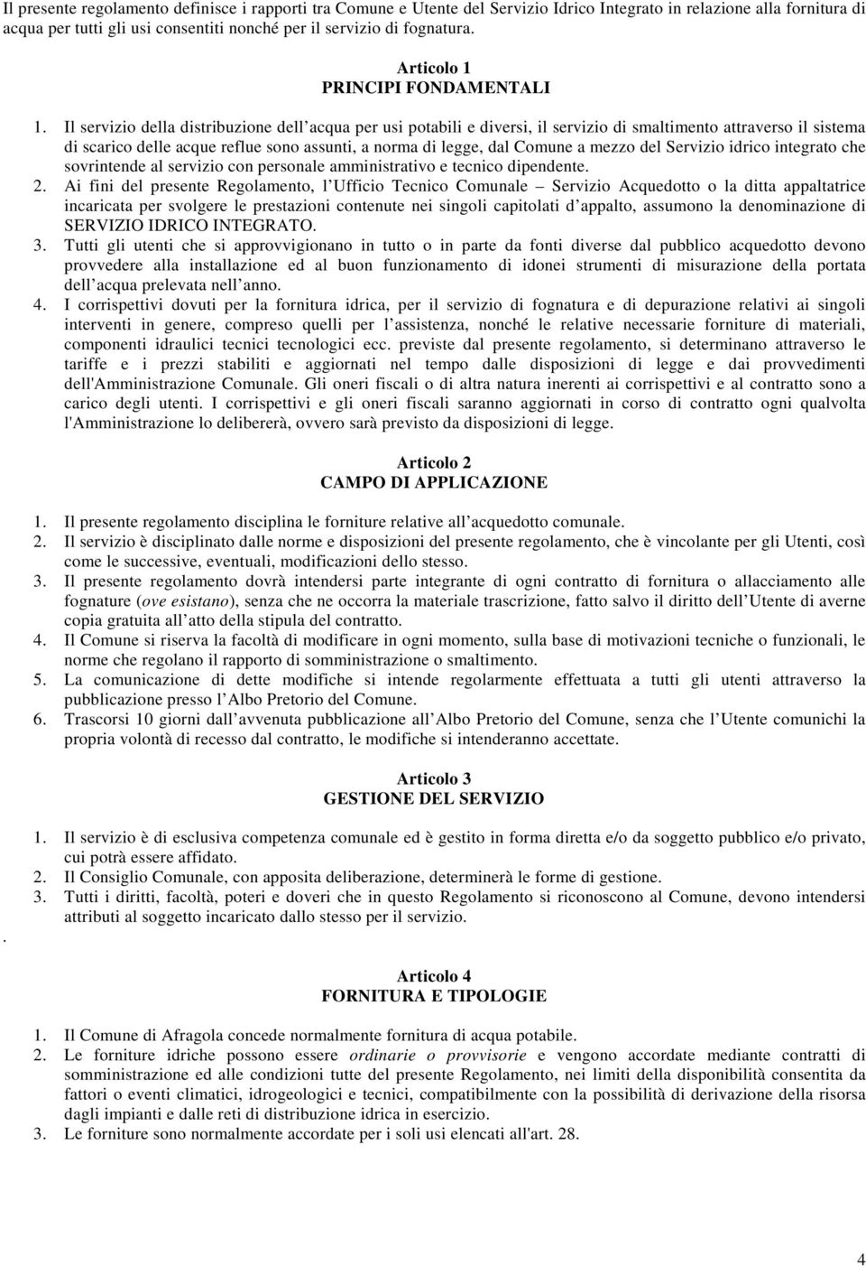 Il servizio della distribuzione dell acqua per usi potabili e diversi, il servizio di smaltimento attraverso il sistema di scarico delle acque reflue sono assunti, a norma di legge, dal Comune a