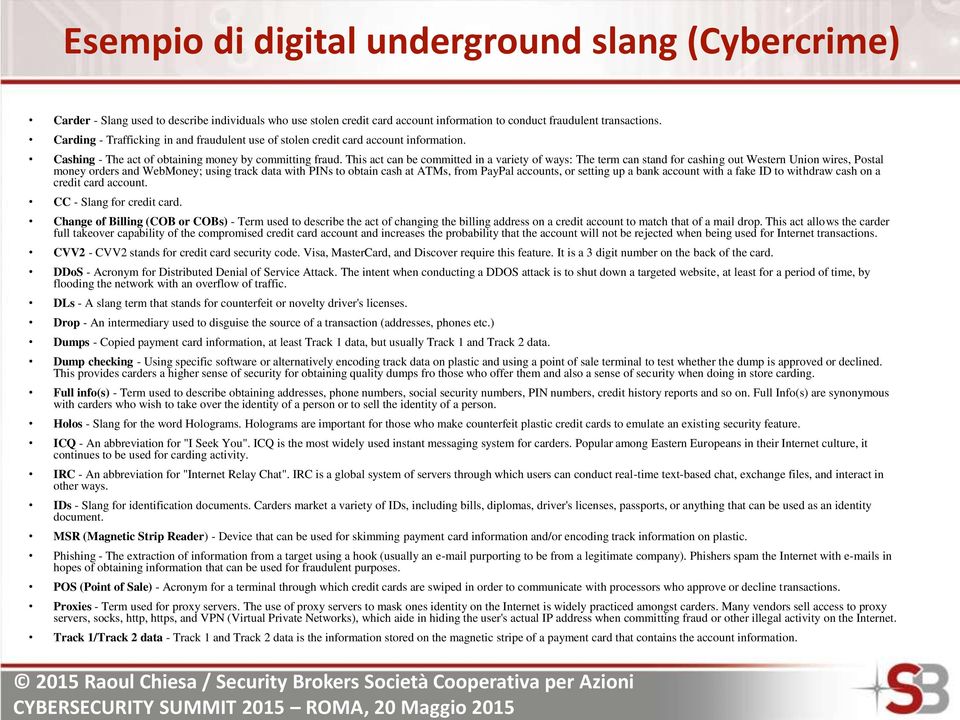 This act can be committed in a variety of ways: The term can stand for cashing out Western Union wires, Postal money orders and WebMoney; using track data with PINs to obtain cash at ATMs, from