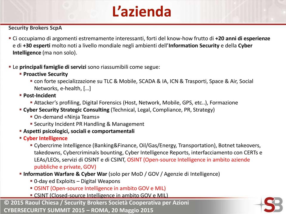 Le principali famiglie di servizi sono riassumibili come segue: Proactive Security con forte specializzazione su TLC & Mobile, SCADA & IA, ICN & Trasporti, Space & Air, Social Networks, e-health, [ ]