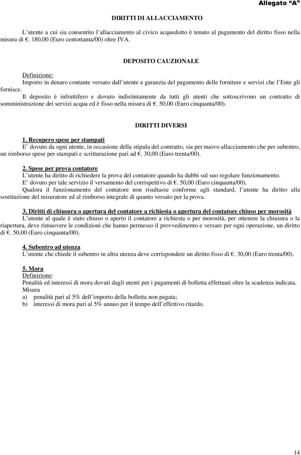 Il deposito è infruttifero e dovuto indistintamente da tutti gli utenti che sottoscrivono un contratto di somministrazione dei servizi acqua ed è fisso nella misura di. 50,00 (Euro cinquanta/00).