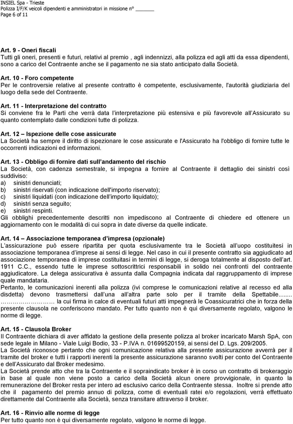 stato anticipato dalla Società. Art. 10 - Foro competente Per le controversie relative al presente contratto è competente, esclusivamente, l'autorità giudiziaria del luogo della sede del Contraente.