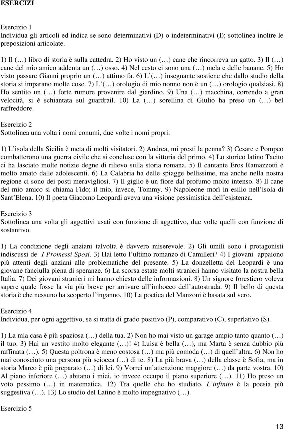 5) Ho visto passare Gianni proprio un ( ) attimo fa. 6) L ( ) insegnante sostiene che dallo studio della storia si imparano molte cose. 7) L ( ) orologio di mio nonno non è un ( ) orologio qualsiasi.