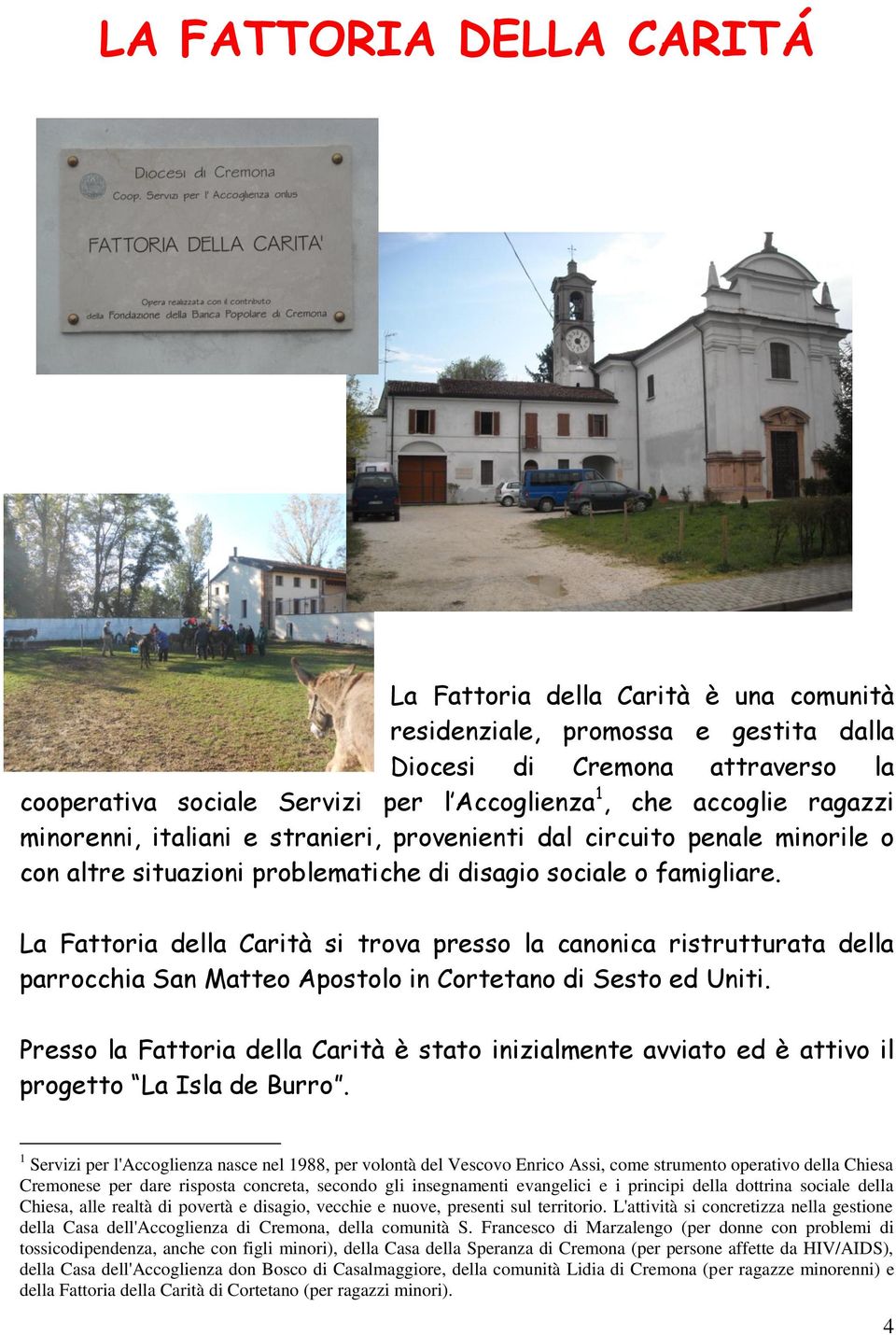 La Fattoria della Carità si trova presso la canonica ristrutturata della parrocchia San Matteo Apostolo in Cortetano di Sesto ed Uniti.