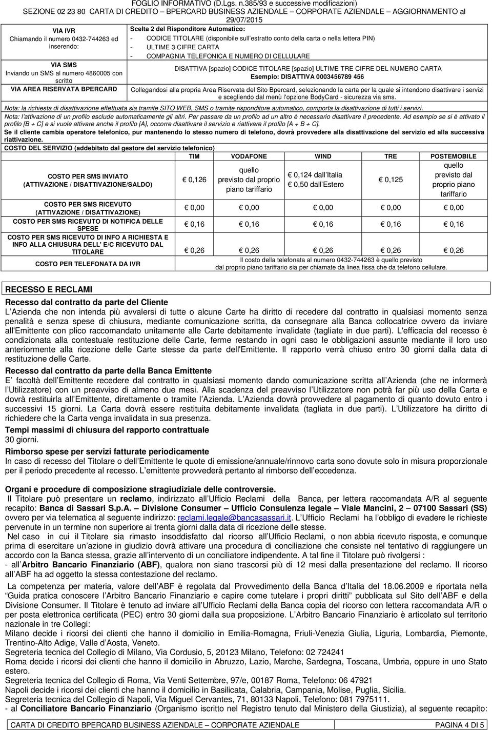 NUMERO CARTA Esempio: DISATTIVA 0003456789 456 Collegandosi alla propria Area Riservata del Sito Bpercard, selezionando la carta per la quale si intendono disattivare i servizi e scegliendo dal menù