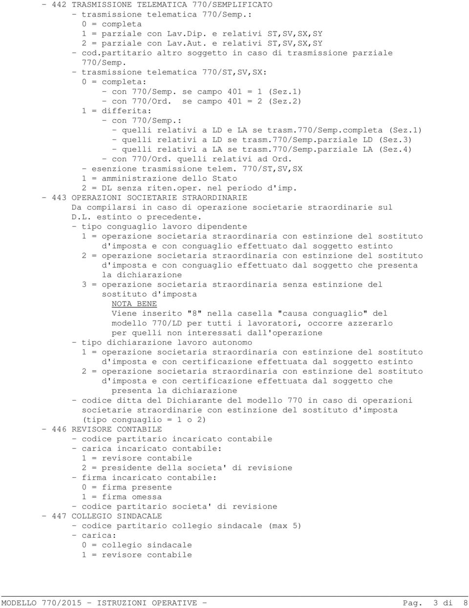 1) - con 770/Ord. se campo 401 = 2 (Sez.2) 1 = differita: - con 770/Semp.: - quelli relativi a LD e LA se trasm.770/semp.completa (Sez.1) - quelli relativi a LD se trasm.770/semp.parziale LD (Sez.